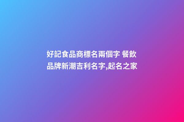 好記食品商標名兩個字 餐飲品牌新潮吉利名字,起名之家-第1張-商標起名-玄機派